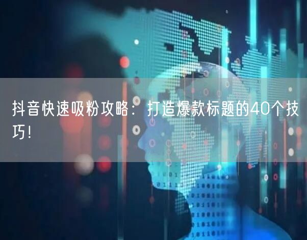 抖音快速吸粉攻略：打造爆款标题的40个技