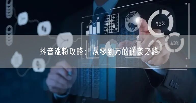 抖音涨粉攻略:从零到万的逆袭之路
