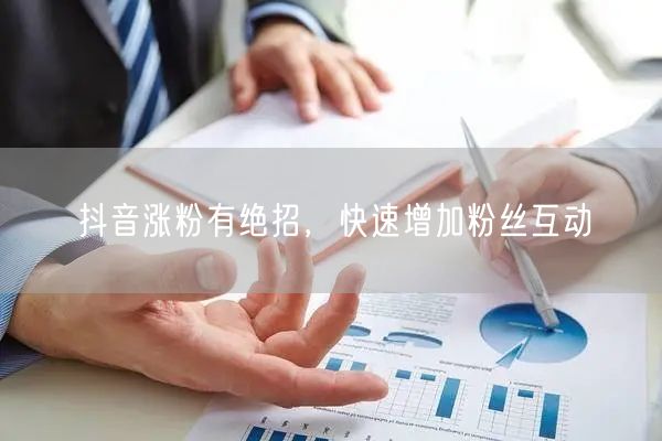 抖音涨粉有绝招，快速增加粉丝互动