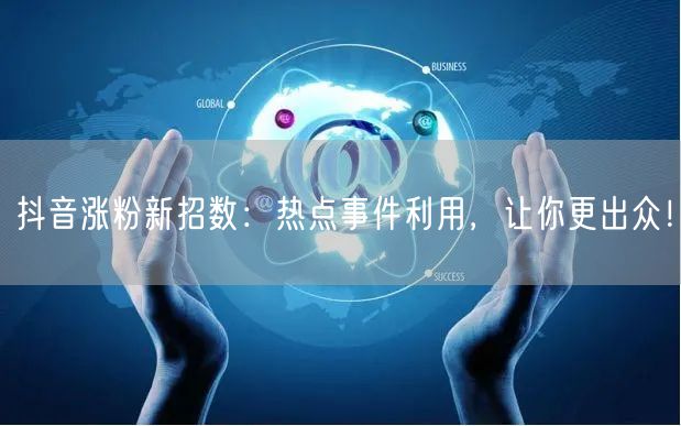 抖音涨粉新招数：热点事件利用，让你更出众！