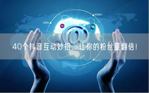40个抖音互动妙招，让你的粉丝量翻倍！