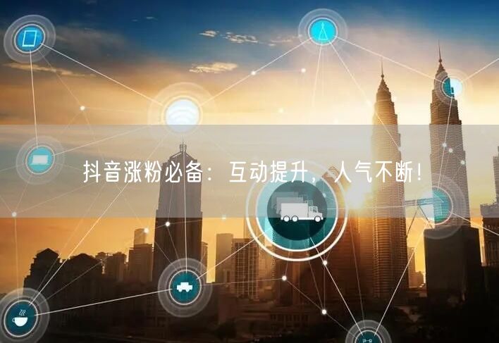 抖音涨粉必备：互动提升，人气不断！
