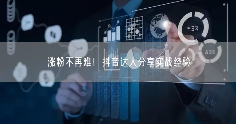 涨粉不再难！抖音达人分享实战经验