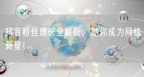 抖音粉丝增长全解析，助你成为网红新星！