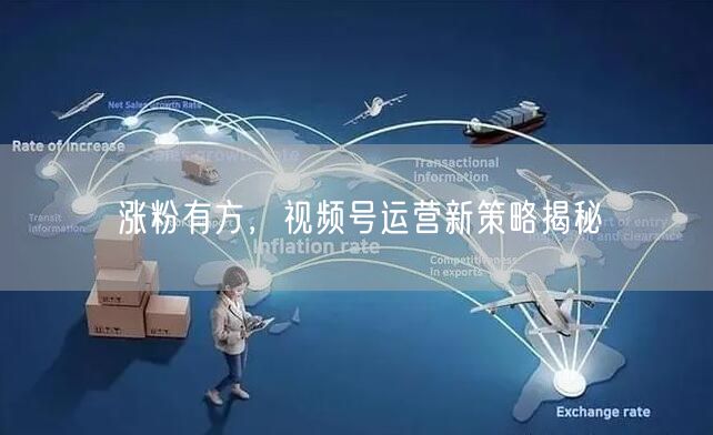 涨粉有方，视频号运营新策略揭秘